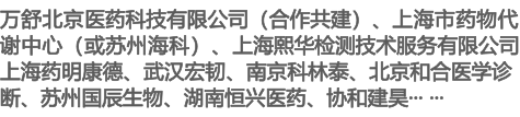 万舒北京医药科技有限公司（合作共建）、上海市药物代谢中心（或苏州海科）、上海熙华检测技术服务有限公司上海药明康德、武汉宏韧、南京科林泰、北京和合医学诊断、苏州国辰生物、湖南恒兴医药、协和建昊··· ···